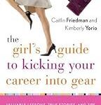 The Girl's Guide to Kicking Your Career Into Gear: Valuable Lessons, True Stories, and Tips For Using What You've Got (A Brain!) to Make Your Worklife Work for You