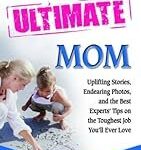 The Ultimate Mom: Uplifting Stories, Endearing Photos, and the Best Experts' Advice on the Toughest Job You'll Ever Love