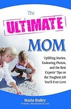 The Ultimate Mom: Uplifting Stories, Endearing Photos, and the Best Experts’ Advice on the Toughest Job You’ll Ever Love