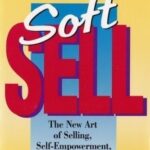 Soft Sell: The New Art of Selling, Self-Empowerment, and Persuasion