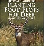 Ultimate Guide to Planting Food Plots for Deer & Other Wildlif E