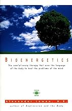 Bioenergetics: The Revolutionary Therapy That Uses the Language of the Body to Heal the Problems of the Mind