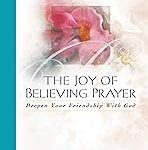 The Joy of Believing Prayer: Deepen Your Friendship with God