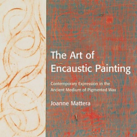 The Art of Encaustic Painting Contemporary Expression in the Ancient Medium of Pigmented Wax by Mattera