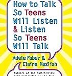 How to Talk So Teens Will Listen and Listen So Teens Will Talk