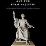 Horatio Greenough and the Form Majestic: The Biography of the Nation's First Washington Monument