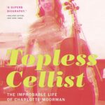 Topless Cellist: The Improbable Life of Charlotte Moorman