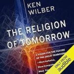 The Religion of Tomorrow: A Vision for the Future of the Great Traditions - More Inclusive, More Comprehensive, More Complete