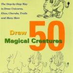 Draw 50 Magical Creatures: The Step-by-Step Way to Draw Unicorns, Elves, Cherubs, Trolls, and Many More