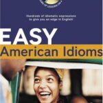 Easy American Idioms: Hundreds of Idiomatic Expressions to Give You an Edge in English
