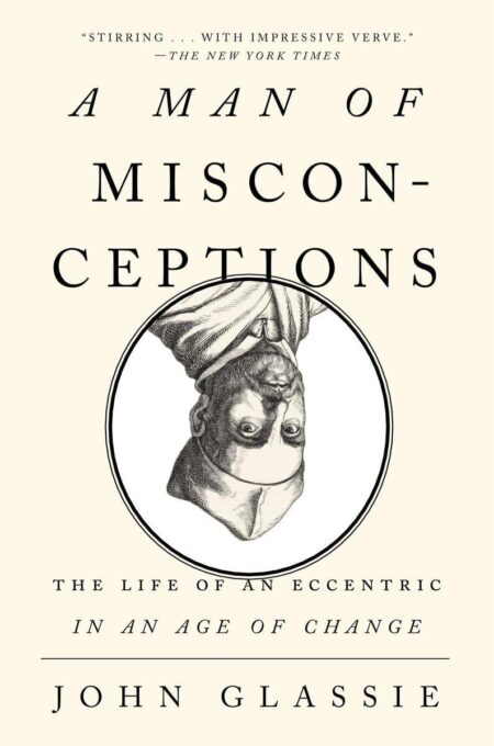 A Man of Misconceptions: The Life of an Eccentric in an Age of Change