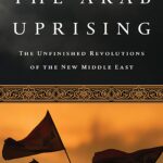 The Arab Uprising: The Unfinished Revolutions of the New Middle East