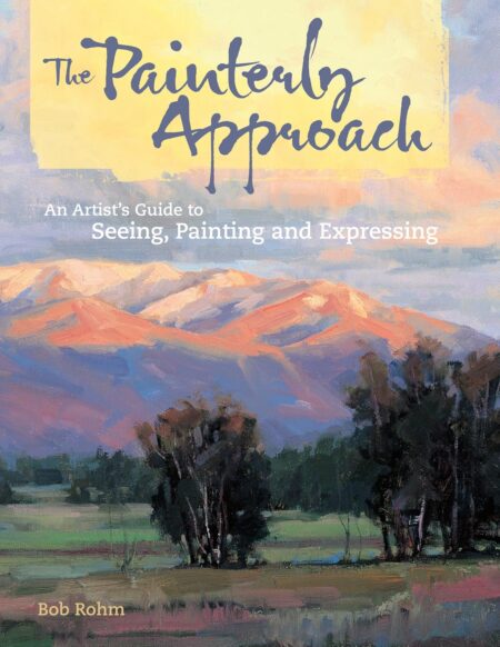 The Painterly Approach: An Artist’s Guide To Seeing, Painting And Expressing