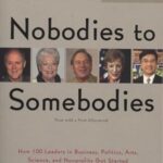 Nobodies to Somebodies: How 100 Leaders in Business, Politics, Arts, Science, and Nonprofits Got Started