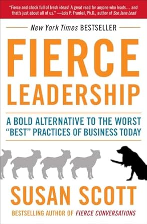 Fierce Leadership: A Bold Alternative to the Worst “Best” Practices of Business Today