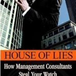 House of Lies: How Management Consultants Steal Your Watch Then Tell You the Time
