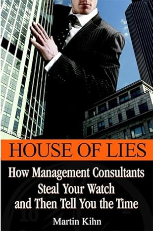 House of Lies: How Management Consultants Steal Your Watch Then Tell You the Time