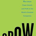 Grow: How Ideals Power Growth and Profit at the World's Greatest Companies