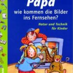 Papa, wie kommen die Bilder ins Fernsehen?: Natur und Technik für Kinder