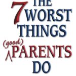 The 7 Worst Things Good Parents Do
