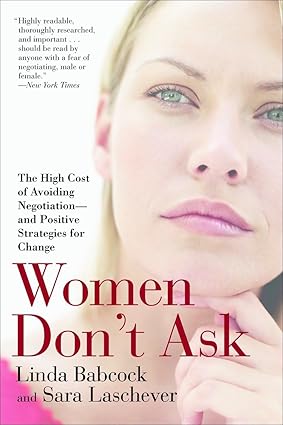 Women Don't Ask: The High Cost of Avoiding Negotiation--And Positive Strategies for Change