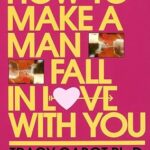 How to Make a Man Fall in Love with You: The Fail-Proof, Fool-Proof Method