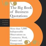 The Big Book Of Business Quotations: More Than 5,000 Indispensable Observations On Commerce, Work, Finance And Management