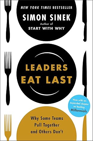 Leaders Eat Last: Why Some Teams Pull Together and Others Don’t