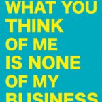 What You Think of Me Is None of My Business