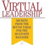 Virtual Leadership: Secrets from the Round Table for the Multi-Site Manager