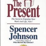 The Present: The Gift That Makes You Happy and Successful at Work and in Life