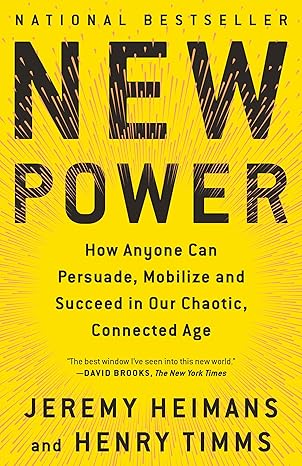 New Power: How Anyone Can Persuade, Mobilize, and Succeed in Our Chaotic, Connected Age