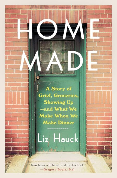 Home Made: A Story of Grief, Groceries, Showing Up–and What We Make When We Make Dinner