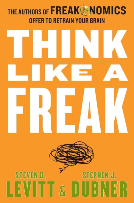 Think Like a Freak: The Authors of Freakonomics Offer to Retrain Your Brain 