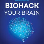 Biohack Your Brain: How to Boost Cognitive Health, Performance & Power 