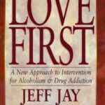 Love First: A New Approach to Intervention for Alcoholism & Drug Addiction
