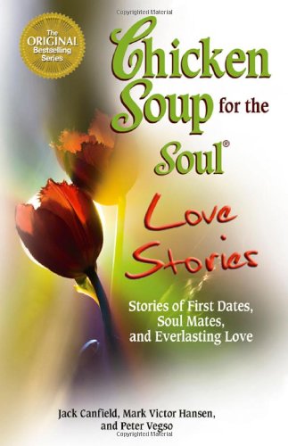 Chicken Soup for the Soul Love Stories: Stories of First Dates, Soul Mates, and Everlasting Love