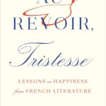 Au Revoir, Tristesse: Lessons in Happiness from French Literature