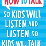 How to Talk to Kids So Will Listen and Listen so Kids Will Talk