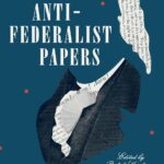 The Anti-Federalist Papers and the Constitutional Convention Debates