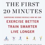 The First 20 Minutes: Surprising Science Reveals How We Can Exercise Better, Train Smarter, Live Longe r