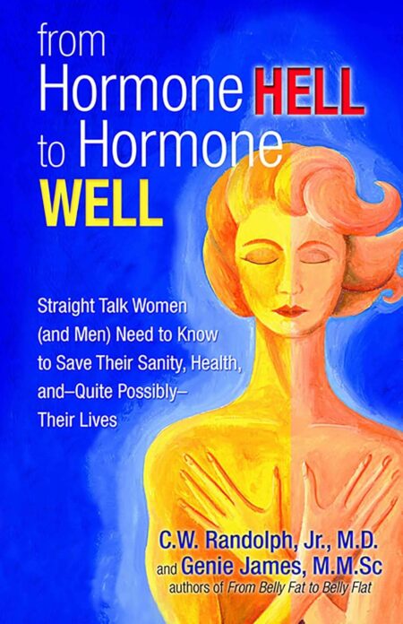 From Hormone Hell to Hormone Well: Straight Talk Women (and Men) Need to Know to Save Their Sanity, Health, and―Quite Possibly―Their Lives