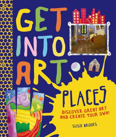 Get Into Art Places: Discover Great Art And Create Your Own!