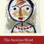 The Anxious Mind: An Investigation into the Varieties and Virtues of Anxiety