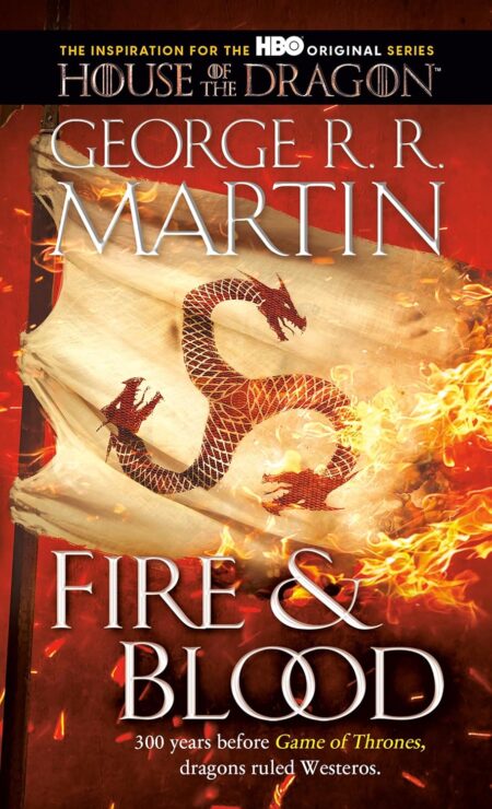 Fire & Blood: 300 Years Before A Game of Thrones (The Targaryen Dynasty: The House of the Dragon)